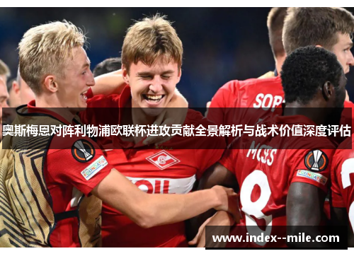 奥斯梅恩对阵利物浦欧联杯进攻贡献全景解析与战术价值深度评估 奥斯梅恩对阵利物浦欧联杯进攻贡献全景解析与战术价值深度评估