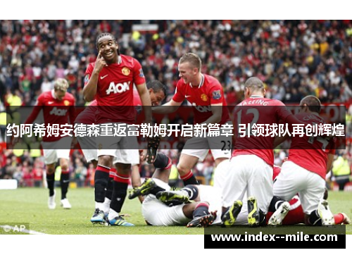 约阿希姆安德森重返富勒姆开启新篇章 引领球队再创辉煌