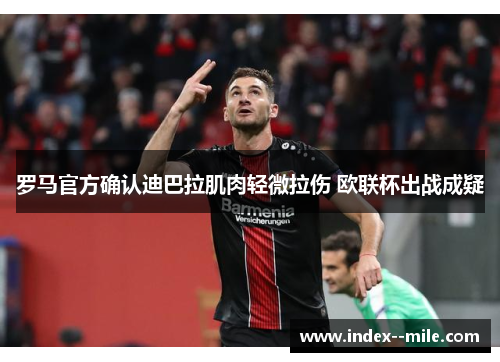 罗马官方确认迪巴拉肌肉轻微拉伤 欧联杯出战成疑