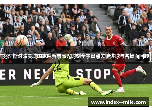 努涅斯对阵曼城国家队赛事高光时刻全景盘点关键进球与名场面回顾 努涅斯对阵曼城国家队赛事高光时刻全景盘点关键进球与名场面回顾