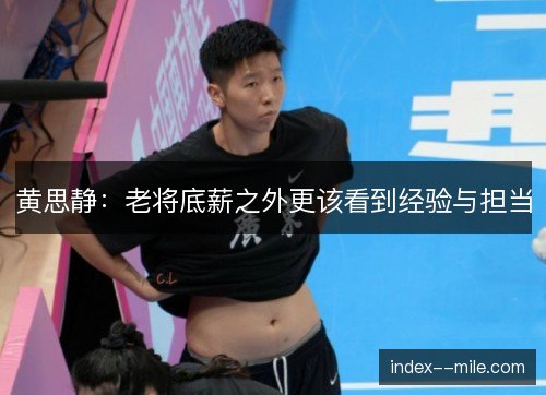 黄思静:老将底薪之外更该看到经验与担当 黄思静:老将底薪之外更该看到经验与担当